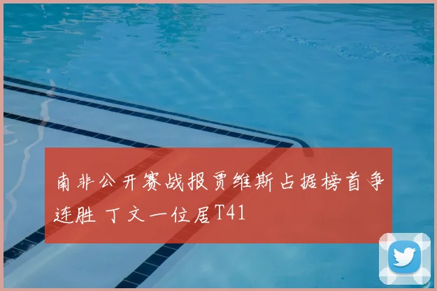 南非公开赛战报贾维斯占据榜首争连胜 丁文一位居T41