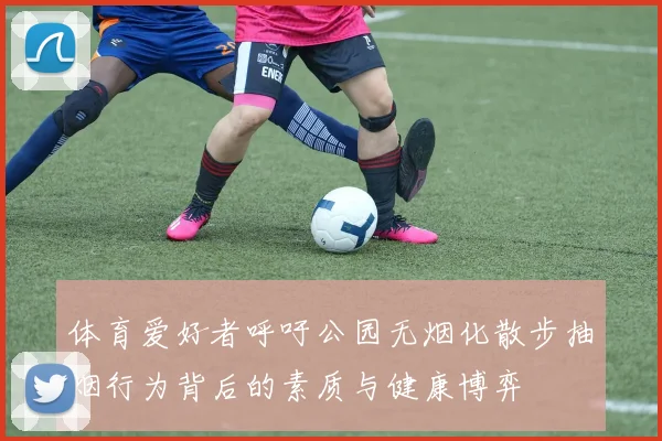 体育爱好者呼吁公园无烟化散步抽烟行为背后的素质与健康博弈