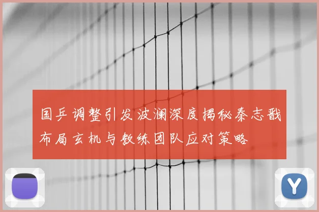国乒调整引发波澜深度揭秘秦志戬布局玄机与教练团队应对策略