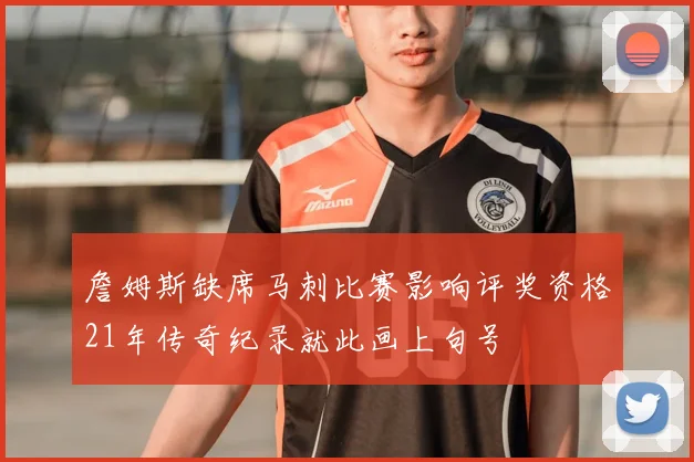 詹姆斯缺席马刺比赛影响评奖资格21年传奇纪录就此画上句号