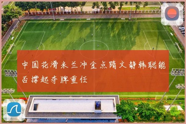 中国花滑米兰冲金点隋文静韩聪能否撑起夺牌重任