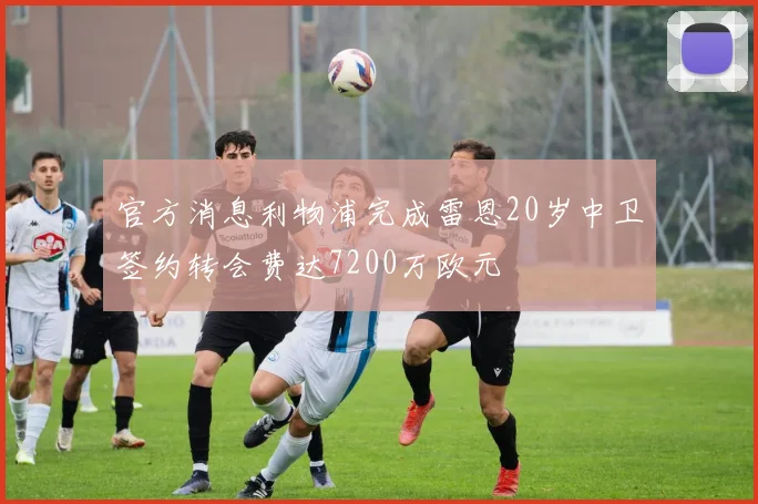 官方消息利物浦完成雷恩20岁中卫签约转会费达7200万欧元