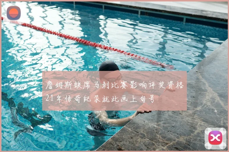 詹姆斯缺席马刺比赛影响评奖资格21年传奇纪录就此画上句号