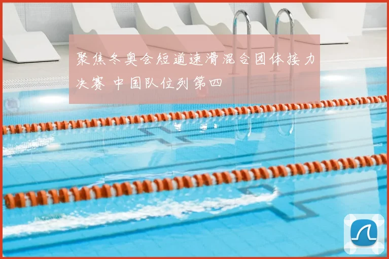 聚焦冬奥会短道速滑混合团体接力决赛 中国队位列第四